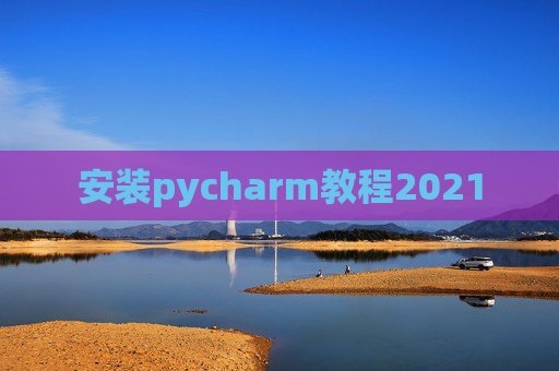 安装pycharm教程2021
